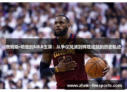 詹姆斯·哈登的NBA生涯：从争议风波到辉煌成就的历史轨迹