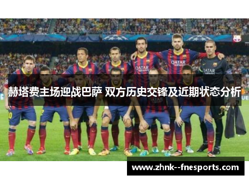 赫塔费主场迎战巴萨 双方历史交锋及近期状态分析