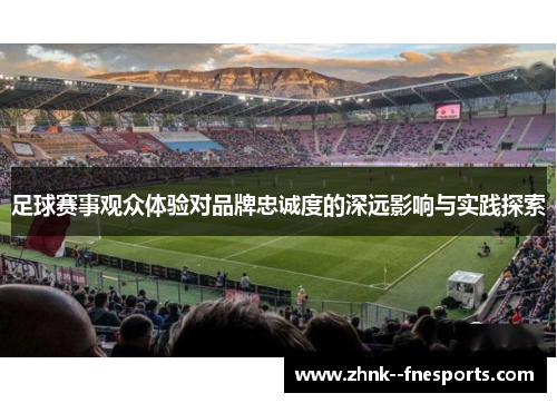 足球赛事观众体验对品牌忠诚度的深远影响与实践探索