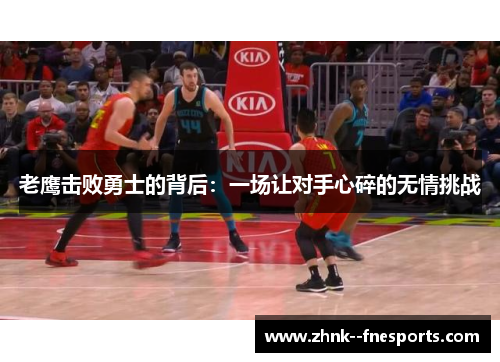 老鹰击败勇士的背后:一场让对手心碎的无情挑战 老鹰击败勇士的背后:一场让对手心碎的无情挑战
