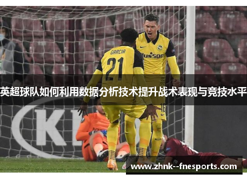 英超球队如何利用数据分析技术提升战术表现与竞技水平