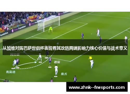从加维对阵巴萨世俱杯表现看其攻防两端影响力核心价值与战术意义