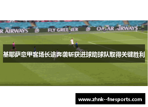 基耶萨意甲客场长途奔袭斩获进球助球队取得关键胜利
