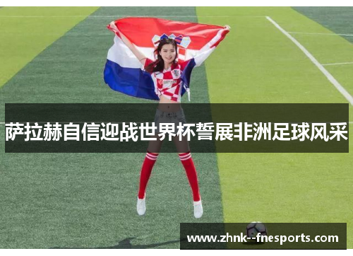 萨拉赫自信迎战世界杯誓展非洲足球风采