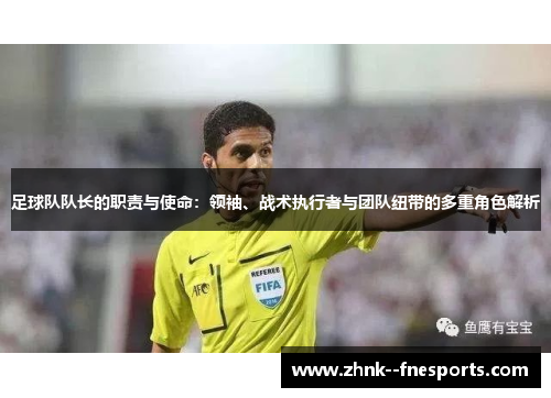 足球队队长的职责与使命：领袖、战术执行者与团队纽带的多重角色解析
