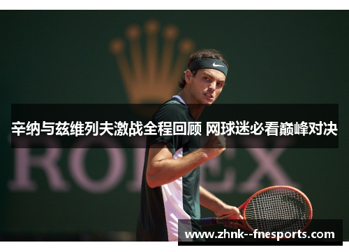 辛纳与兹维列夫激战全程回顾 网球迷必看巅峰对决