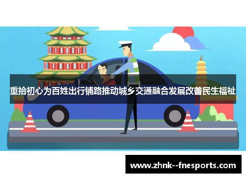 重拾初心为百姓出行铺路推动城乡交通融合发展改善民生福祉