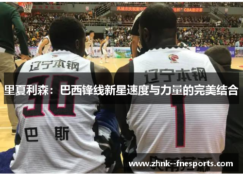 里夏利森：巴西锋线新星速度与力量的完美结合