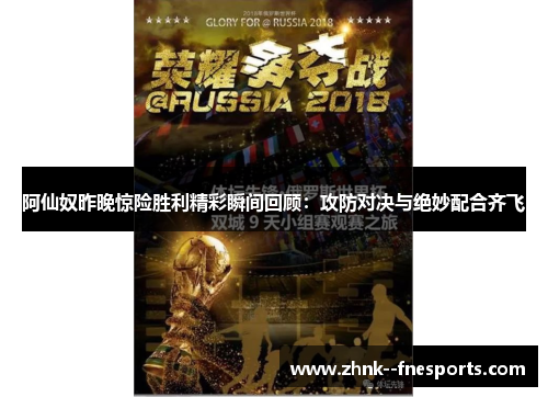 阿仙奴昨晚惊险胜利精彩瞬间回顾：攻防对决与绝妙配合齐飞