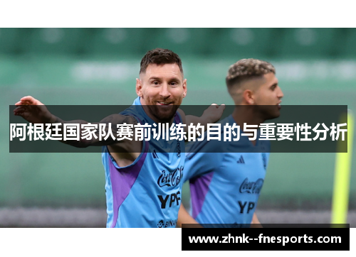 阿根廷国家队赛前训练的目的与重要性分析