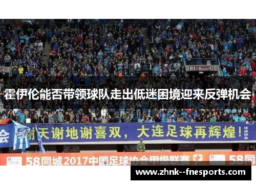 霍伊伦能否带领球队走出低迷困境迎来反弹机会