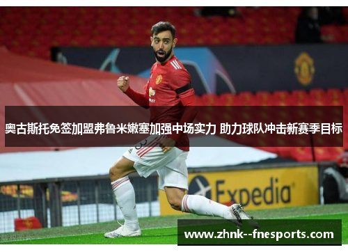 奥古斯托免签加盟弗鲁米嫩塞加强中场实力 助力球队冲击新赛季目标