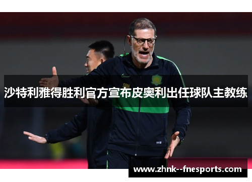 沙特利雅得胜利官方宣布皮奥利出任球队主教练 沙特利雅得胜利官方宣布皮奥利出任球队主教练