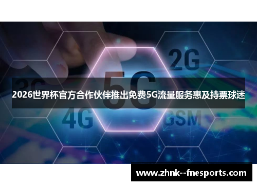 2026世界杯官方合作伙伴推出免费5G流量服务惠及持票球迷