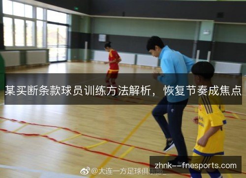 某买断条款球员训练方法解析，恢复节奏成焦点